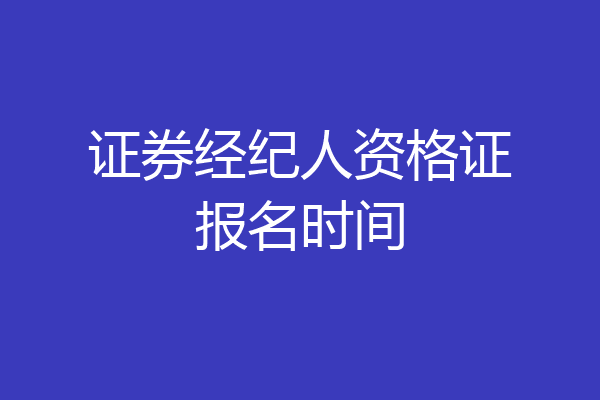 证券经纪人资格证报名时间