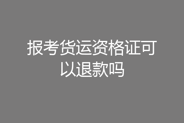 报考货运资格证可以退款吗