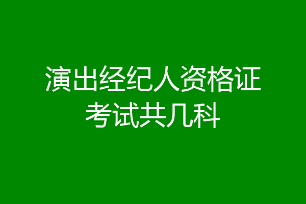 演出经纪人资格证考试共几科