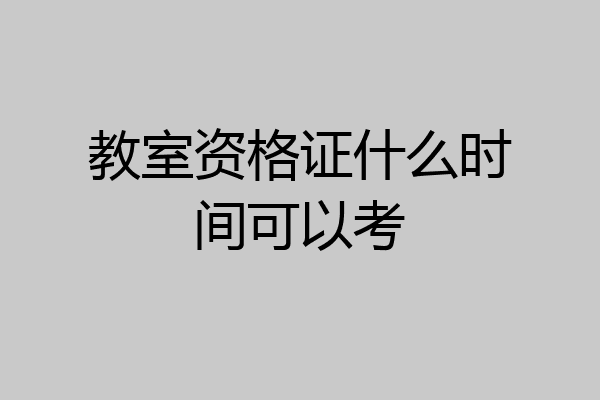 教室资格证什么时间可以考