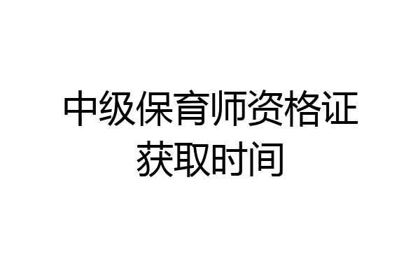 中级保育师资格证获取时间