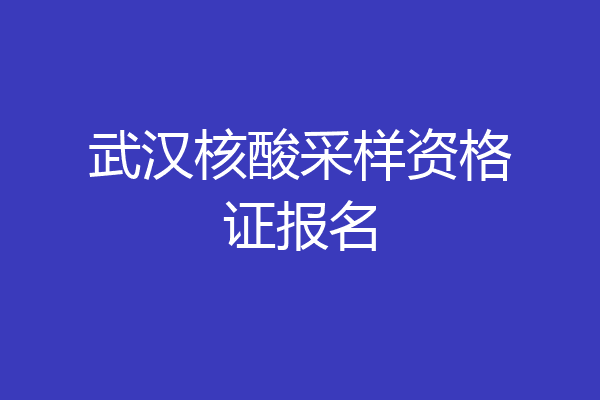 武汉核酸采样资格证报名