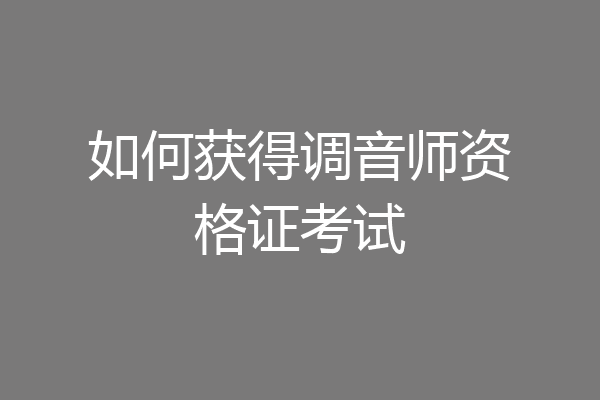 如何获得调音师资格证考试
