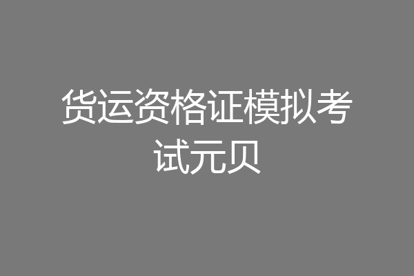 货运资格证模拟考试元贝