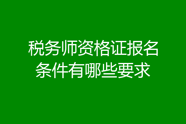 税务师资格证报名条件有哪些要求