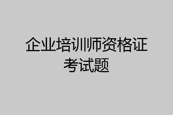 企业培训师资格证考试题