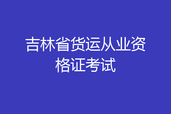 吉林省货运从业资格证考试