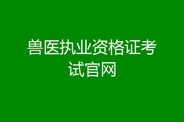 兽医执业资格证考试官网