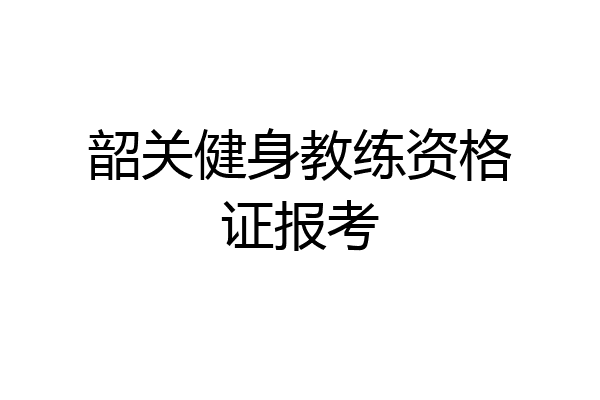 韶关健身教练资格证报考