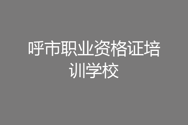 呼市职业资格证培训学校