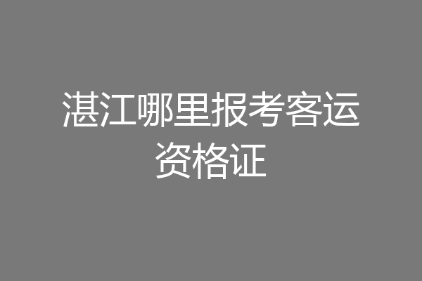 湛江哪里报考客运资格证