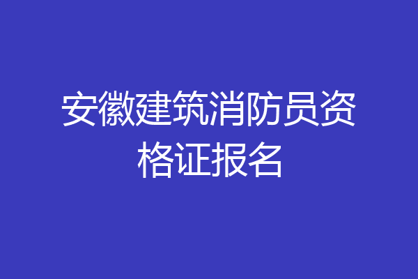 安徽建筑消防员资格证报名