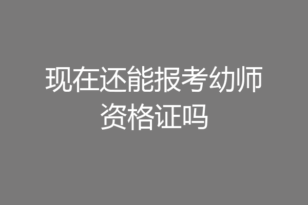 现在还能报考幼师资格证吗