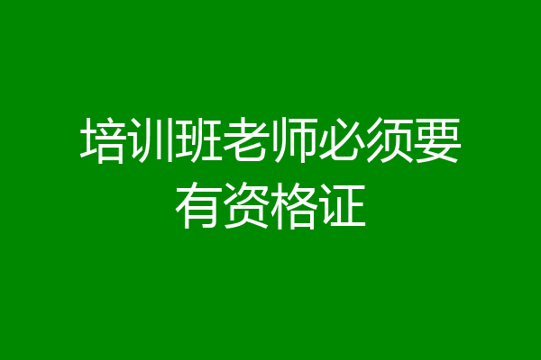 培训班老师必须要有资格证