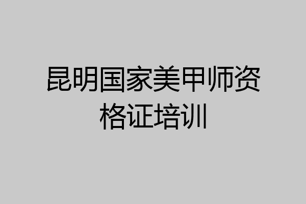 昆明国家美甲师资格证培训