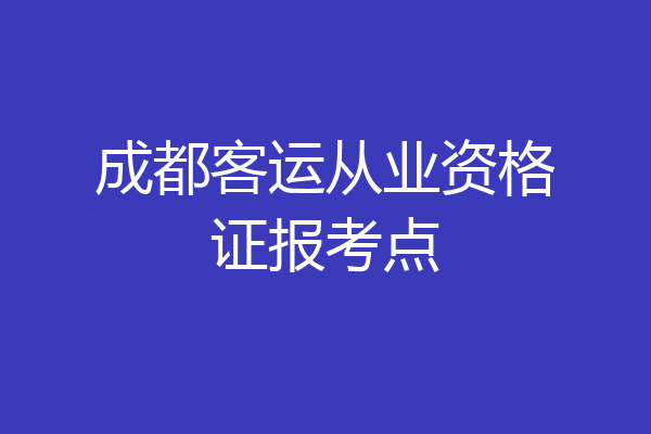 成都客运从业资格证报考点
