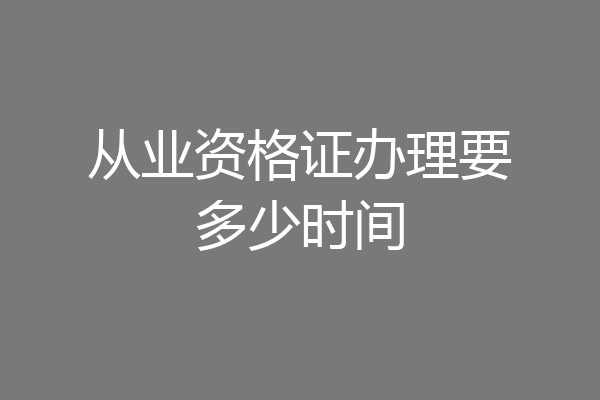 从业资格证办理要多少时间