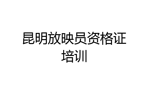 昆明放映员资格证培训