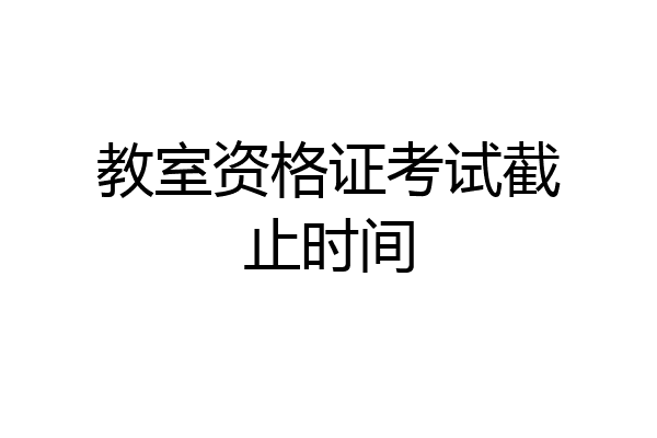 教室资格证考试截止时间