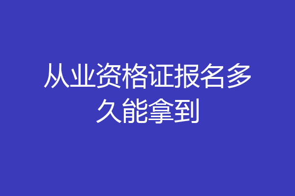从业资格证报名多久能拿到