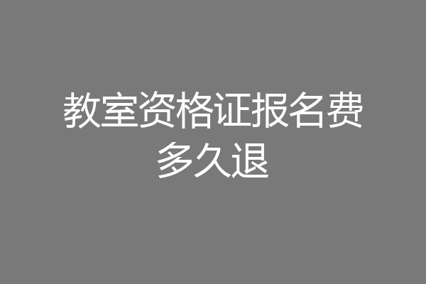 教室资格证报名费多久退