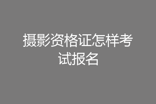 摄影资格证怎样考试报名
