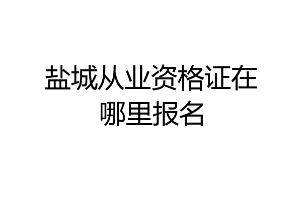 盐城从业资格证在哪里报名