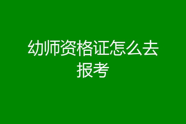 幼师资格证怎么去报考