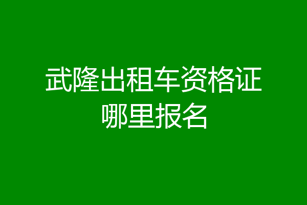 武隆出租车资格证哪里报名