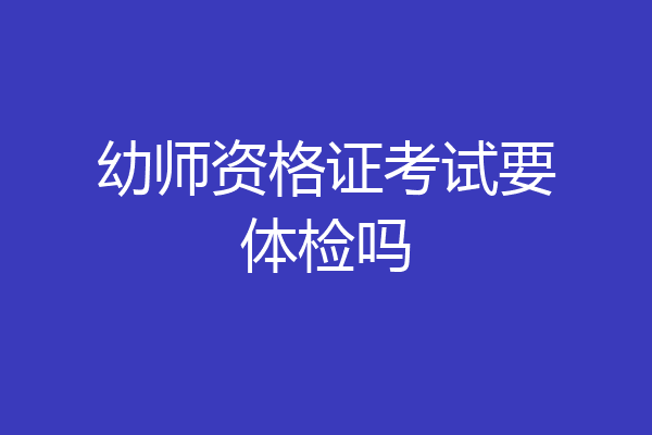 幼师资格证考试要体检吗