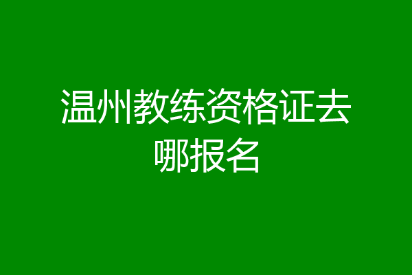 温州教练资格证去哪报名