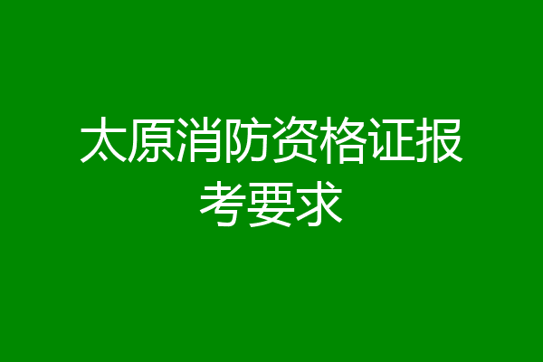 太原消防资格证报考要求