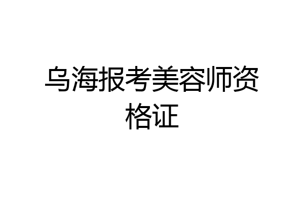 乌海报考美容师资格证