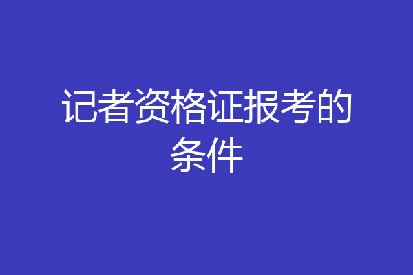 记者资格证报考的条件