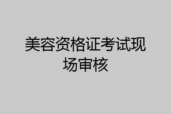 美容资格证考试现场审核