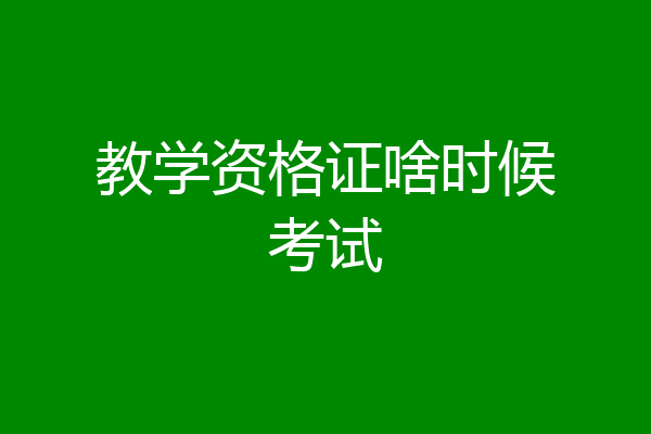 教学资格证啥时候考试