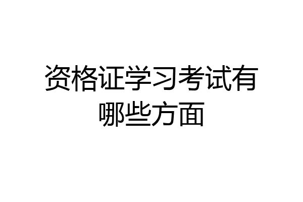 资格证学习考试有哪些方面