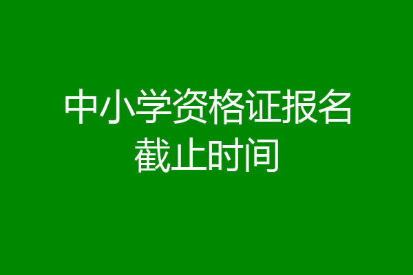 中小学资格证报名截止时间