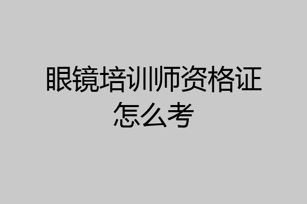 眼镜培训师资格证怎么考