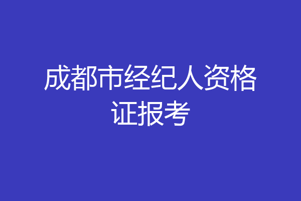 成都市经纪人资格证报考