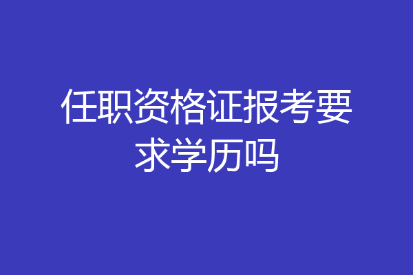 任职资格证报考要求学历吗