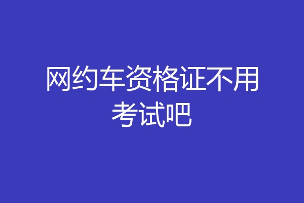 网约车资格证不用考试吧