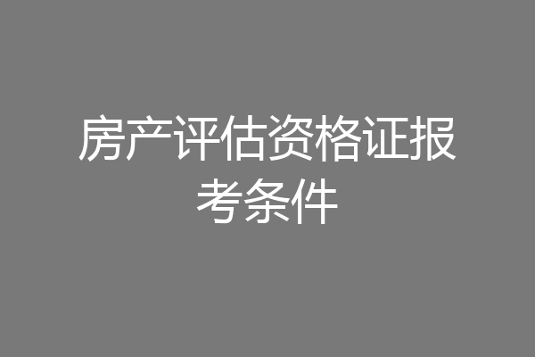 房产评估资格证报考条件