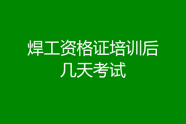 焊工资格证培训后几天考试