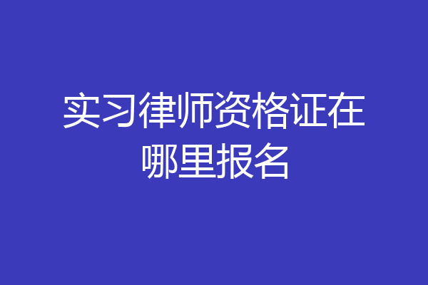 实习律师资格证在哪里报名