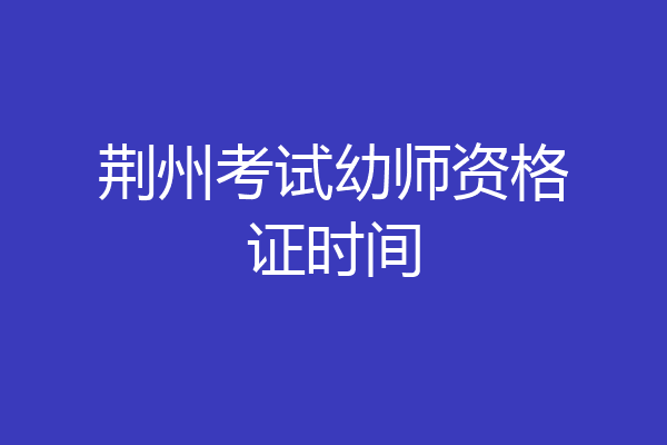 荆州考试幼师资格证时间