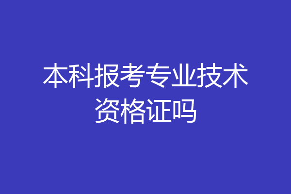 本科报考专业技术资格证吗