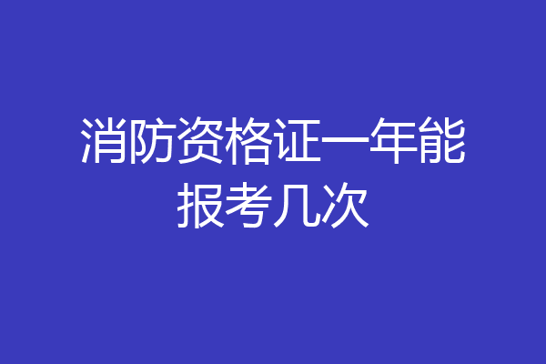 消防资格证一年能报考几次
