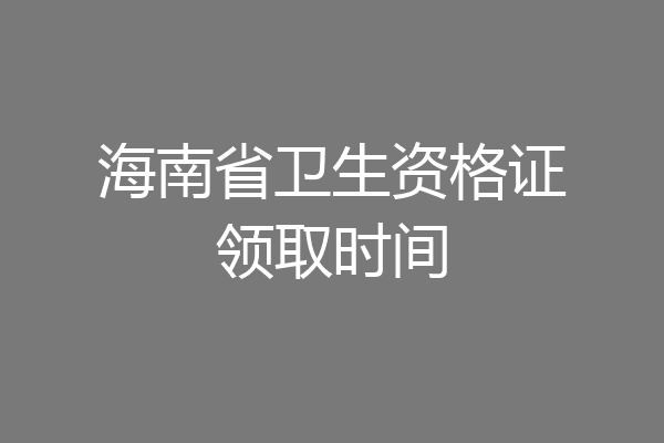 海南省卫生资格证领取时间