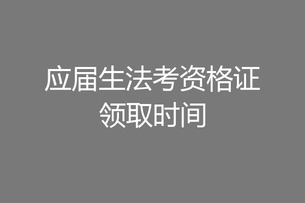 应届生法考资格证领取时间